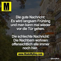 Die gute Nachricht:
Es wird langsam Frühling
und man kann mal wieder
vor die Tür gehen.

Die schlechte Nachricht:
Die Na
