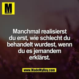 Manchmal realisierst
du erst, wie schlecht du
behandelt wurdest, wenn
du es jemandem
erklärst.