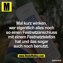 Mal kurz winken,
wer eigentlich alles noch
so einen Festnetzanschluss
mit einem Festnetztelefon
hat und das sogar
auch n