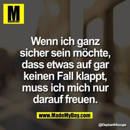 Wenn ich ganz
sicher sein möchte,
dass etwas auf gar
keinen Fall klappt,
muss ich mich nur
darauf freuen.