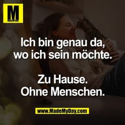 Ich bin genau da,
wo ich sein möchte.

Zu Hause.
Ohne Menschen.