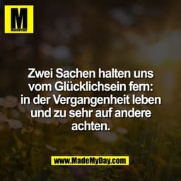 Zwei Sachen halten uns
vom Glücklichsein fern:
in der Vergangenheit leben
und zu sehr auf andere
achten.