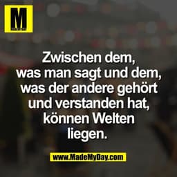 Zwischen dem,
was man sagt und dem,
was der andere gehört
und verstanden hat,
können Welten
liegen. 