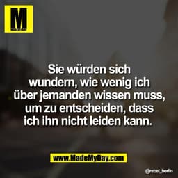 Sie würden sich
wundern, wie wenig ich
über jemanden wissen muss,
um zu entscheiden, dass
ich ihn nicht leiden kann.