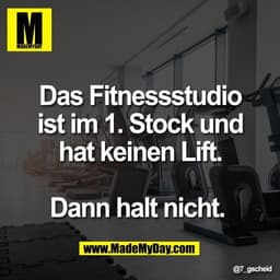 Das Fitnessstudio
ist im 1. Stock und
hat keinen Lift.

Dann halt nicht.