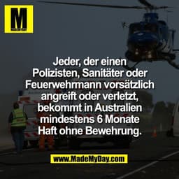 Jeder, der einen
Polizisten, Sanitäter oder
Feuerwehrmann vorsätzlich
angreift oder verletzt,
bekommt in Australien
mind