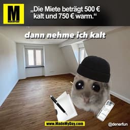 „Die Miete beträgt 500 €
kalt und 750 € warm.“
dann nehme ich kalt
@denerfun
(BILD)