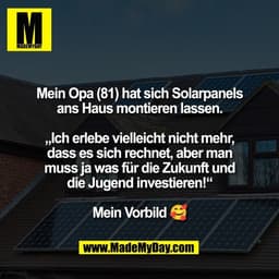 Mein Opa (81) hat sich Solarpanels
ans Haus montieren lassen.

„Ich erlebe vielleicht nicht mehr,
dass es sich rechnet, 