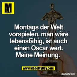 Montags der Welt
vorspielen, man wäre
lebensfähig, ist auch
einen Oscar wert.
Meine Meinung.