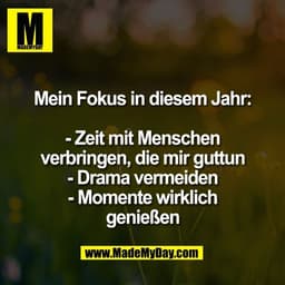 Mein Fokus in diesem Jahr:

- Zeit mit Menschen
verbringen, die mir guttun
- Drama vermeiden
- Momente wirklich
genießen