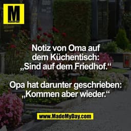 Notiz von Oma auf
dem Küchentisch:
„Sind auf dem Friedhof.“

Opa hat darunter geschrieben:
„Kommen aber wieder.“