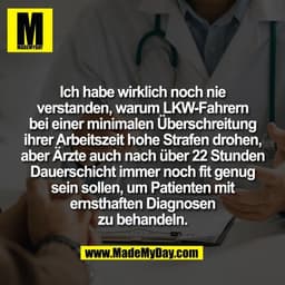 Ich habe wirklich noch nie
verstanden, warum LKW-Fahrern
bei einer minimalen Überschreitung
ihrer Arbeitszeit hohe Straf