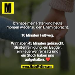 Ich habe mein Patenkind heute
morgen wieder zu den Eltern gebracht.

10 Minuten Fußweg.

Wir haben 45 Minuten gebraucht.