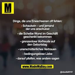 Dinge, die uns Erwachsenen oft fehlen:

- Schaukeln – und jemand
der uns anschubst

- die Scheibe Wurst im Geschäft
gesc