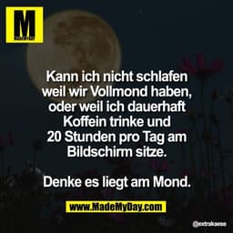 Kann ich nicht schlafen
weil wir Vollmond haben,
oder weil ich dauerhaft
Koffein trinke und
20 Stunden pro Tag am
Bildsc