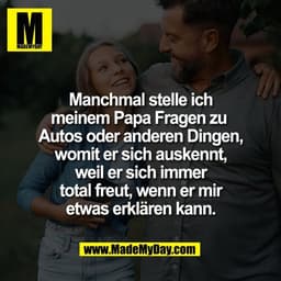 Manchmal stelle ich
meinem Papa Fragen zu 
Autos oder anderen Dingen,
womit er sich auskennt,
weil er sich immer
total f