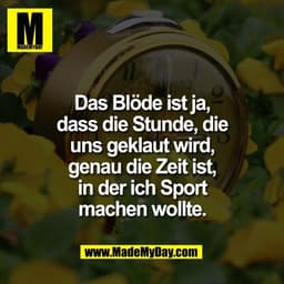 Das Blöde ist ja,
dass die Stunde, die
uns geklaut wird,
genau die Zeit ist,
in der ich Sport
machen wollte.