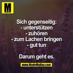 Sich gegenseitig:
- unterstützen
- zuhören
- zum Lachen bringen
- gut tun

Darum geht es.