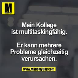Mein Kollege
ist multitaskingfähig.

Er kann mehrere
Probleme gleichzeitig
verursachen.