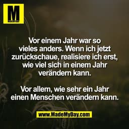 Vor einem Jahr war so
vieles anders. Wenn ich jetzt
zurückschaue, realisiere ich erst,
wie viel sich in einem Jahr
verän