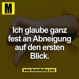 Ich glaube ganz
fest an Abneigung
auf den ersten
Blick.