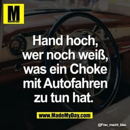 Hand hoch,
wer noch weiß,
was ein Choke
mit Autofahren
zu tun hat.