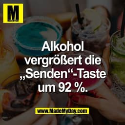 Alkohol
vergrößert die
„Senden“-Taste
um 92 %.