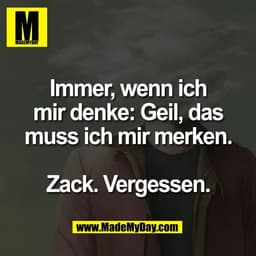 Immer, wenn ich
mir denke: Geil, das
muss ich mir merken.

Zack. Vergessen.