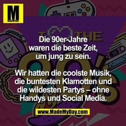 Die 90er-Jahre
waren die beste Zeit,
um jung zu sein.

Wir hatten die coolste Musik,
die buntesten Klamotten und
die wil