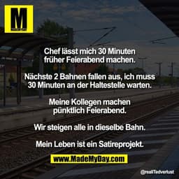 Chef lässt mich 30 Minuten
früher Feierabend machen.

Nächste 2 Bahnen fallen aus, ich muss
30 Minuten an der Haltestell