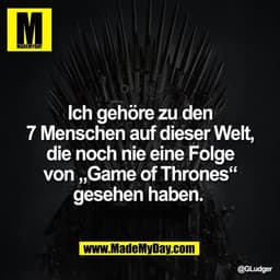Ich gehöre zu den
7 Menschen auf dieser Welt,
die noch nie eine Folge
von „Game of Thrones“
gesehen haben.