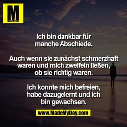Ich bin dankbar für
manche Abschiede.

Auch wenn sie zunächst schmerzhaft
waren und mich zweifeln ließen,
ob sie richtig