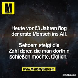 Heute vor 63 Jahren flog
der erste Mensch ins All.

Seitdem steigt die
Zahl derer, die man dorthin
schießen möchte, tägl