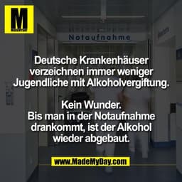 Deutsche Krankenhäuser
verzeichnen immer weniger
Jugendliche mit Alkoholvergiftung.

Kein Wunder.
Bis man in der Notaufn