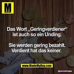 Das Wort „Geringverdiener“
ist auch so ein Unding.

Sie werden gering bezahlt.
Verdient hat das keiner.