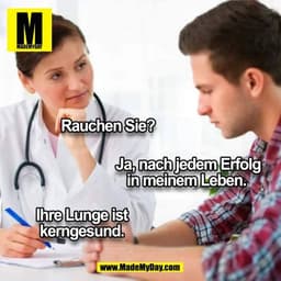 Rauchen Sie? 

Ja, nach jedem Erfolg in meinem Leben. 

Ihre Lunge ist kerngesund.
(BILD)