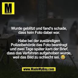 Wurde geblitzt und fand’s schade,
dass kein Foto dabei war.

Habe bei der zuständigen
Polizeibehörde das Foto beantragt
