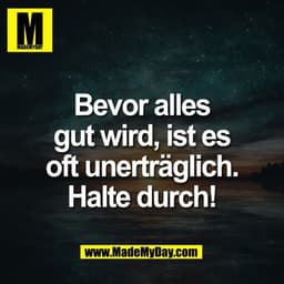 Bevor alles
gut wird, ist es
oft unerträglich.
Halte durch!