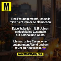 Eine Freundin meinte, ich solle
mich nicht immer so alt machen.

Dabei habe ich mit 28 Jahren
einfach keine Lust mehr
au