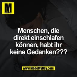 Menschen, die
direkt einschlafen
können, habt ihr
keine Gedanken???