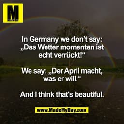 In Germany we don’t say:
„Das Wetter momentan ist
echt verrückt!“

We say: „Der April macht,
was er will.“

And I think 