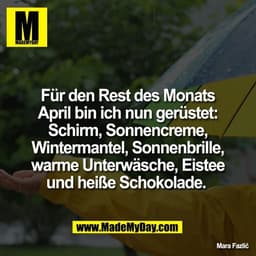 Für den Rest des Monats
April bin ich nun gerüstet:
Schirm, Sonnencreme,
Wintermantel, Sonnenbrille,
warme Unterwäsche, 
