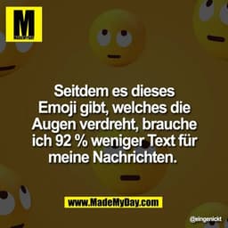 Seitdem es dieses
Emoji gibt, welches die
Augen verdreht, brauche
ich 92 % weniger Text für
meine Nachrichten.