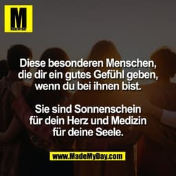 Diese besonderen Menschen,
die dir ein gutes Gefühl geben,
wenn du bei ihnen bist.

Sie sind Sonnenschein
für dein Herz 