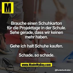 Brauche einen Schuhkarton
für die Projekttage in der Schule.
Sehe gerade, dass wir keinen
mehr haben.

Gehe ich halt Sch