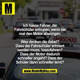 Ich hasse Fahrer, die
Fahrschüler anhupen, wenn sie
mal den Motor abwürgen.

Was denken die dabei?
Dass der Fahrschüler 