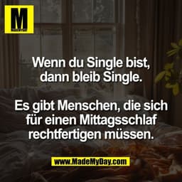 Wenn du Single bist,
dann bleib Single.

Es gibt Menschen, die sich
für einen Mittagsschlaf
rechtfertigen müssen.
