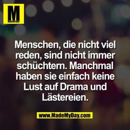 Menschen, die nicht viel
reden, sind nicht immer
schüchtern. Manchmal
haben sie einfach keine
Lust auf Drama und
Lästere