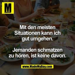 Mit den meisten
Situationen kann ich
gut umgehen.

Jemanden schmatzen
zu hören, ist keine davon.