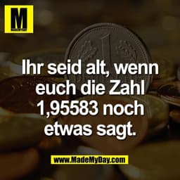 Ihr seid alt, wenn
euch die Zahl
1,95583 noch
etwas sagt.